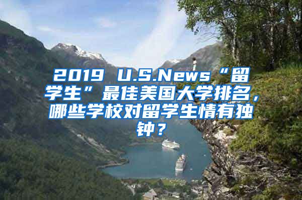 2019 U.S.News“留学生”最佳美国大学排名，哪些学校对留学生情有独钟？