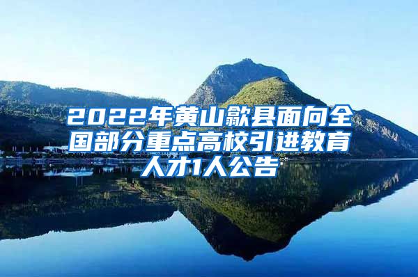 2022年黄山歙县面向全国部分重点高校引进教育人才1人公告