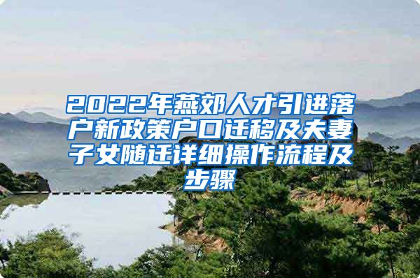 2022年燕郊人才引进落户新政策户口迁移及夫妻子女随迁详细操作流程及步骤