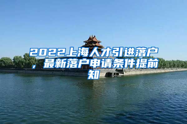 2022上海人才引进落户，最新落户申请条件提前知