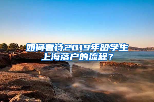 如何看待2019年留学生上海落户的流程？