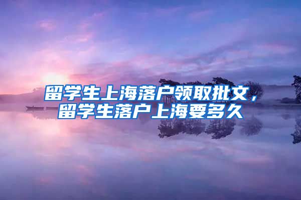 留学生上海落户领取批文，留学生落户上海要多久