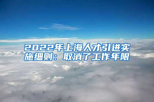 2022年上海人才引进实施细则：取消了工作年限