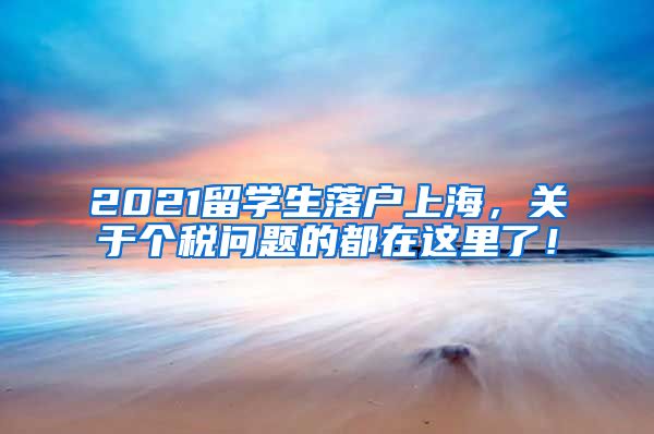 2021留学生落户上海，关于个税问题的都在这里了！