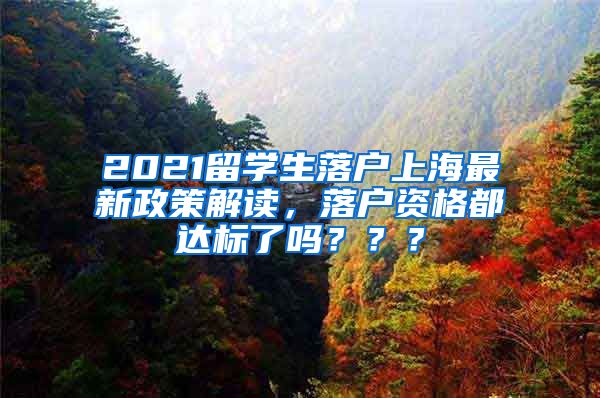 2021留学生落户上海最新政策解读，落户资格都达标了吗？？？