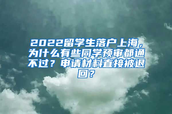 2022留学生落户上海，为什么有些同学预审都通不过？申请材料直接被退回？