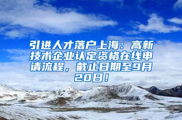 引进人才落户上海：高新技术企业认定资格在线申请流程，截止日期至9月20日！