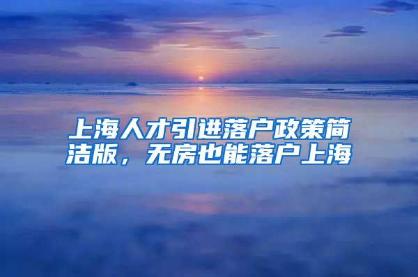 上海人才引进落户政策简洁版，无房也能落户上海