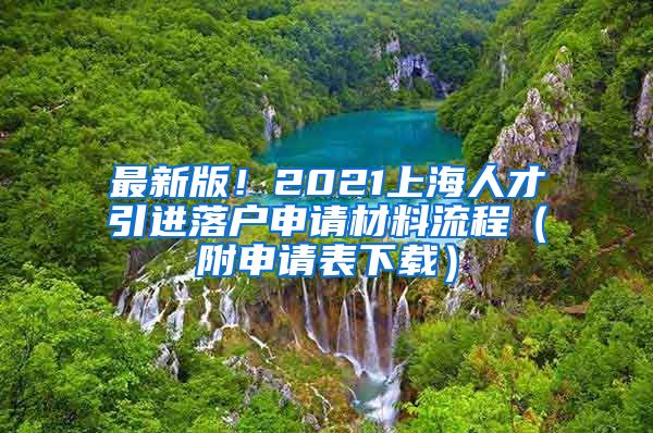 最新版！2021上海人才引进落户申请材料流程（附申请表下载）