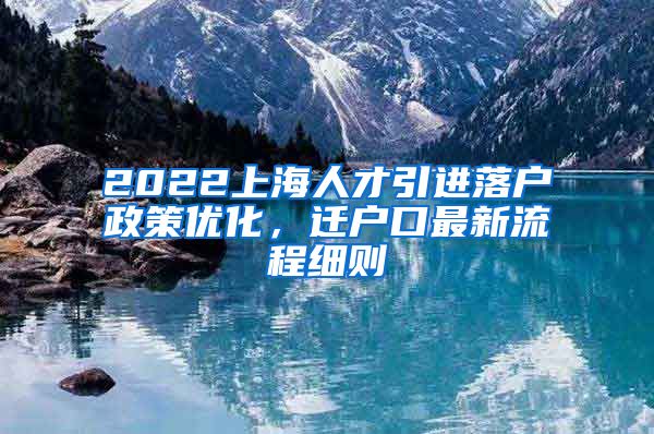 2022上海人才引进落户政策优化，迁户口最新流程细则