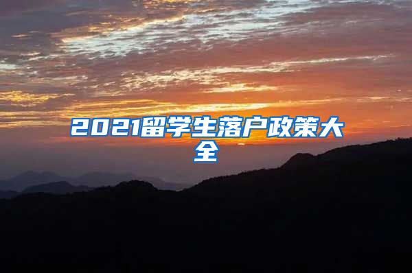 2021留学生落户政策大全