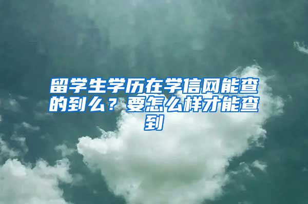 留学生学历在学信网能查的到么？要怎么样才能查到