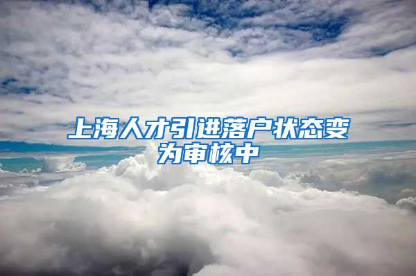 上海人才引进落户状态变为审核中