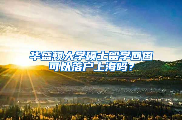 华盛顿大学硕士留学回国可以落户上海吗？