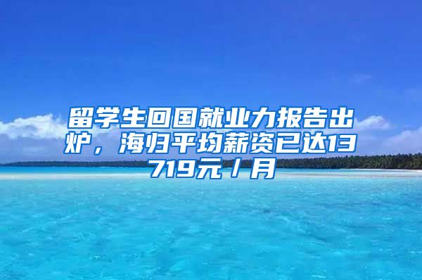 留学生回国就业力报告出炉，海归平均薪资已达13719元／月