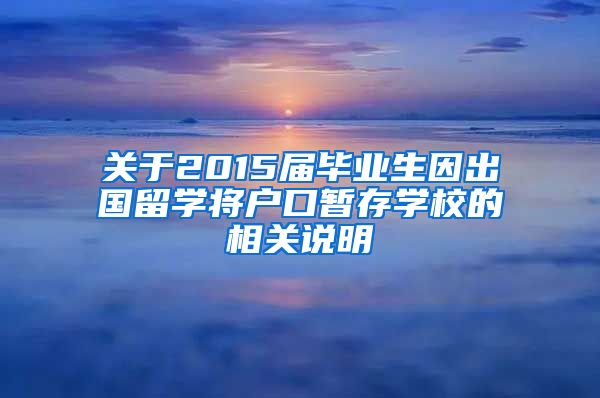 关于2015届毕业生因出国留学将户口暂存学校的相关说明