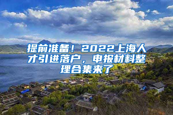 提前准备！2022上海人才引进落户，申报材料整理合集来了