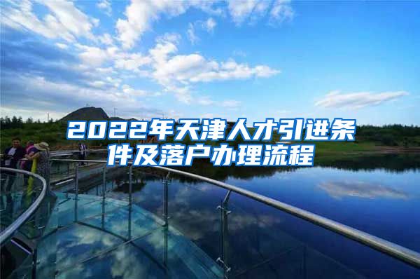 2022年天津人才引进条件及落户办理流程