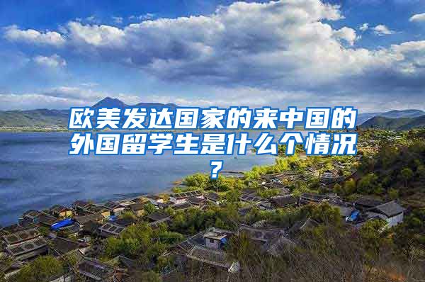 欧美发达国家的来中国的外国留学生是什么个情况？