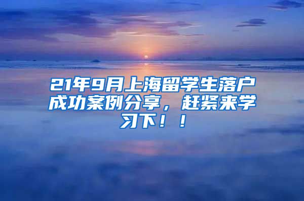 21年9月上海留学生落户成功案例分享，赶紧来学习下！！