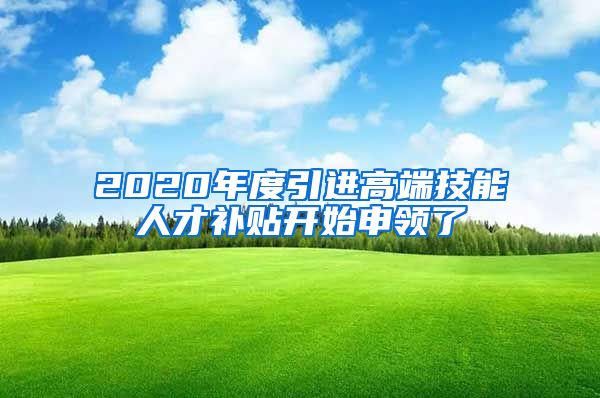 2020年度引进高端技能人才补贴开始申领了