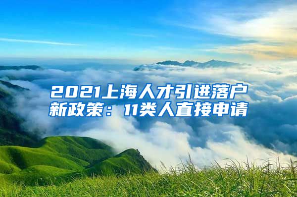 2021上海人才引进落户新政策：11类人直接申请