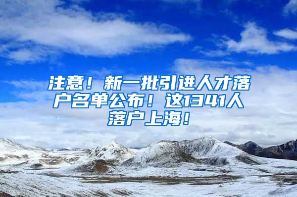 注意！新一批引进人才落户名单公布！这1341人落户上海！