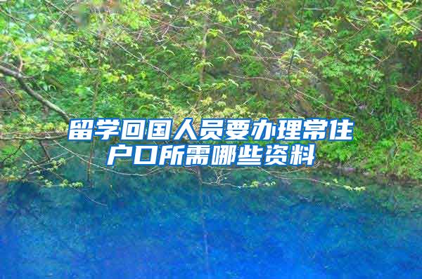 留学回国人员要办理常住户口所需哪些资料