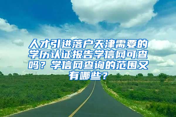 人才引进落户天津需要的学历认证报告学信网可查吗？学信网查询的范围又有哪些？