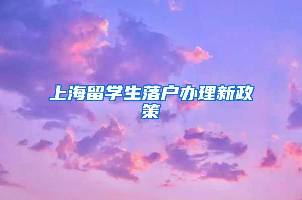 上海留学生落户办理新政策