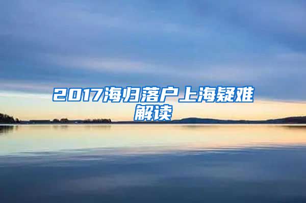 2017海归落户上海疑难解读