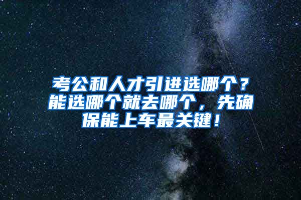 考公和人才引进选哪个？能选哪个就去哪个，先确保能上车最关键！