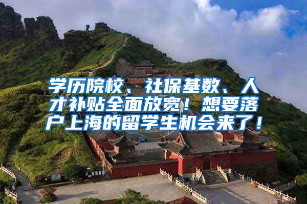 学历院校、社保基数、人才补贴全面放宽！想要落户上海的留学生机会来了！