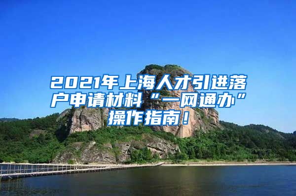 2021年上海人才引进落户申请材料“一网通办”操作指南！