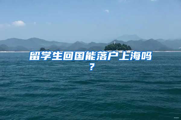 留学生回国能落户上海吗？