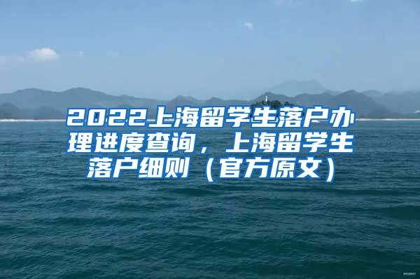 2022上海留学生落户办理进度查询，上海留学生落户细则（官方原文）