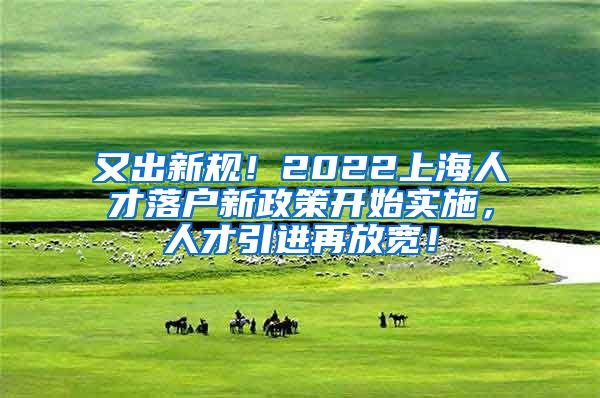 又出新规！2022上海人才落户新政策开始实施，人才引进再放宽！