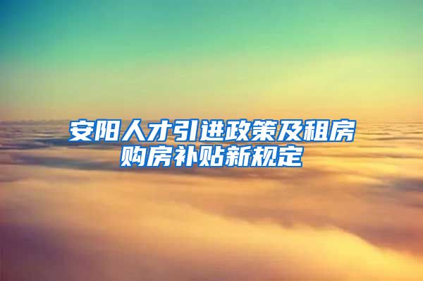 安阳人才引进政策及租房购房补贴新规定