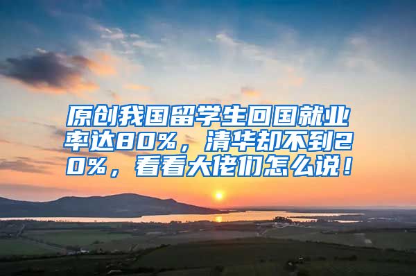 原创我国留学生回国就业率达80%，清华却不到20%，看看大佬们怎么说！