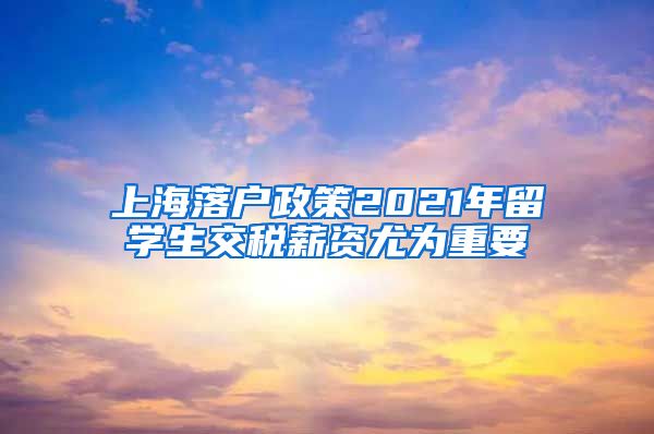 上海落户政策2021年留学生交税薪资尤为重要