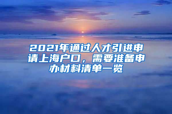 2021年通过人才引进申请上海户口，需要准备申办材料清单一览