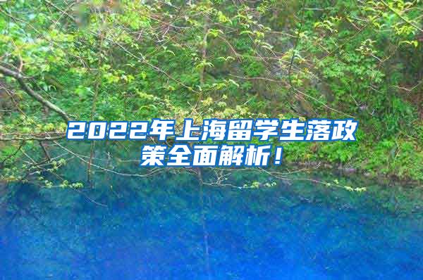 2022年上海留学生落政策全面解析！