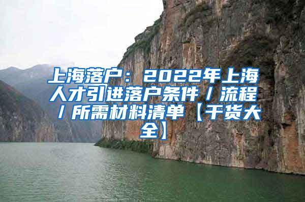 上海落户：2022年上海人才引进落户条件／流程／所需材料清单【干货大全】