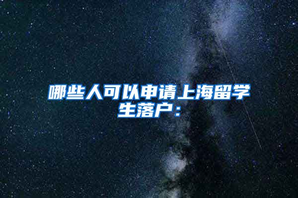 哪些人可以申请上海留学生落户：