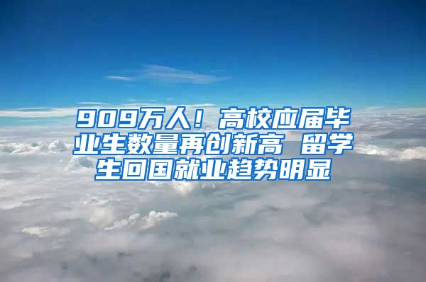 909万人！高校应届毕业生数量再创新高 留学生回国就业趋势明显