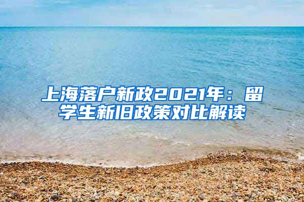 上海落户新政2021年：留学生新旧政策对比解读