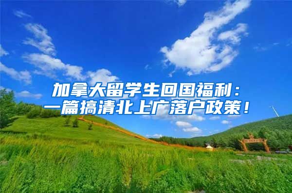 加拿大留学生回国福利：一篇搞清北上广落户政策！