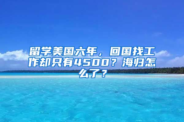 留学美国六年，回国找工作却只有4500？海归怎么了？