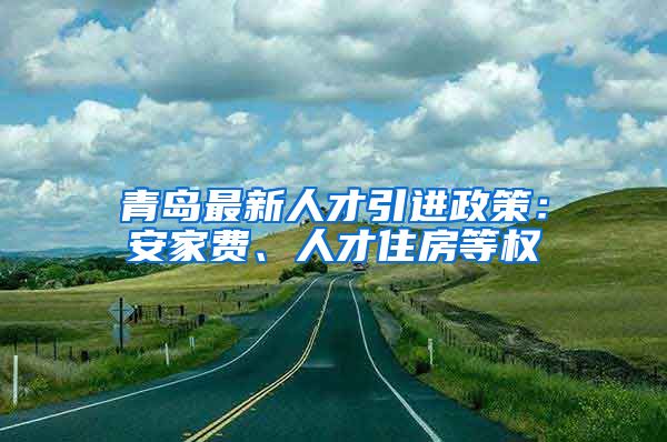 青岛最新人才引进政策：安家费、人才住房等权