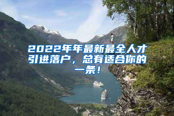 2022年年最新最全人才引进落户，总有适合你的一条！